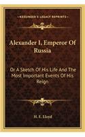 Alexander I, Emperor Of Russia: Or A Sketch Of His Life And The Most Important Events Of His Reign