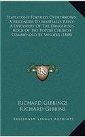 Stapleton's Fortress Overthrown; A Rejoinder to Martiall's Reply; A Discovery of the Dangerous Rock of the Popish Church Commended by Sanders (1848)
