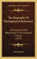 The Biography of Distinguished Reformers the Biography of Distinguished Reformers: And History Of The Reformation In The Sixteenth Century (1833)