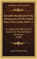 Reynold's Handbook of the Mining Laws of the United States and Canada, Parts 1-2