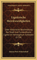 Lignitzische Merckwurdigkeiten: Oder Historische Beschreibung Der Stadt Und Furstenthums Lignitz Im Hertzogthum Schlesien (1724)