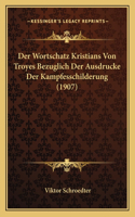 Der Wortschatz Kristians Von Troyes Bezuglich Der Ausdrucke Der Kampfesschilderung (1907): (German)