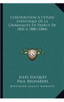 Contribution A L'Etude Statistique de La Criminalite En France de 1826 a 1880 (1884)