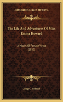 The Life And Adventures Of Miss Emma Howard: A Model Of Female Virtue (1853)