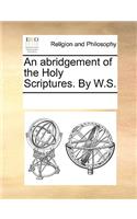 An abridgement of the Holy Scriptures. By W.S.: (English)