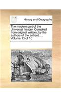 The Modern Part of the Universal History. Compiled from Original Writers; By the Authors of the Antient. ... Volume 13 of 16