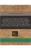 Sententiae Pueriles, Translated Grammatically Leading the Learner, as by the Hand, to Construe Right, Parse, Make and Proove the Same Latin, Also to Gette Both the Matter and Phrase Contained Therein (1622)