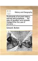 Rudiments of ancient history, sacred and prophane. ... By way of question and answer. Design'd for the use of schools. ...