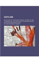 Ceylon; An Account of the Island, Physical, Historical, and Topographical, with Notices of Its Natural History, Antiquities and Productions