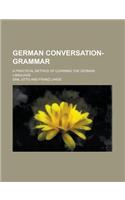 German Conversation-Grammar; A Practical Method of Learning the German Language: (English)
