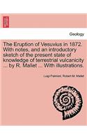 Eruption of Vesuvius in 1872. with Notes, and an Introductory Sketch of the Present State of Knowledge of Terrestrial Vulcanicity ... by R. Mallet ... with Illustrations.