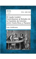 El Laudo Loubet Contribucion Al Estudio de La Cuestion de Limites Entre Costa Rica y Panama