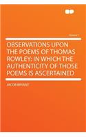 Observations Upon the Poems of Thomas Rowley: In Which the Authenticity of Those Poems Is Ascertained Volume 1