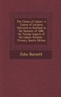 The Claims of Labour: A Course of Lectures Delivered in Scotland in the Summer of 1886, on Various Aspects of the Labour Porblem - Primary Source Edition(English)