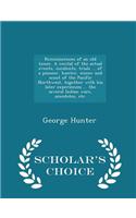 Reminiscences of an Old Timer. a Recital of the Actual Events, Incidents, Trials ... of a Pioneer, Hunter, Miner and Scout of the Pacific Northwest, Together with His Later Experiences ... the Several Indian Wars, Anecdotes, Etc. - Scholar's Choice