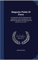 Magnetic Fields Of Force: An Exposition Of The Phenomena Of Magnetism, Electro-magnetism, And Induction Based On The Conception Of Lines Of Force, Part 1