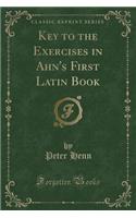 Key to the Exercises in Ahn's First Latin Book (Classic Reprint)