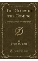 The Glory of the Coming: What Mine Eyes Have Seen of Americans in Action in This Year of Grace and Allied Endeavor (Classic Reprint)