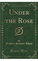 Under the Rose (Classic Reprint)