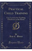 Practical Child Training, Vol. 2: Easy Lessons for Teaching Obedience in the Home (Classic Reprint)