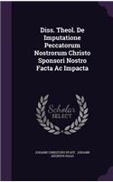 Diss. Theol. de Imputatione Peccatorum Nostrorum Christo Sponsori Nostro Facta AC Impacta