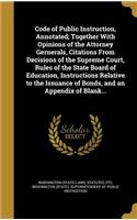 Code of Public Instruction, Annotated; Together with Opinions of the Attorney Gernerals, Citations from Decisions of the Supreme Court, Rules of the State Board of Education, Instructions Relative to the Issuance of Bonds, and an Appendix of Blank.