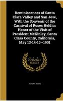 Reminiscences of Santa Clara Valley and San Jose, With the Souvenir of the Carnival of Roses Held in Honor of the Visit of President McKinley, Santa Clara County, California, May 13-14-15--1901