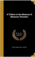 A Tribute to the Memory of Ebenezer Thresher