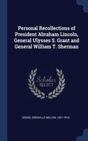 Personal Recollections of President Abraham Lincoln, General Ulysses S. Grant and General William T. Sherman