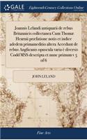 Joannis Lelandi Antiquarii de Rebus Britannicis Collectanea Cum Thomæ Hearnii Præfatione Notis Et Indice Adedem Primameditio Altera Accedunt de Rebus Anglicanis Opuscula Varia È Diversis Codd Mss Descripta Et Nunc Primum V 5 of 6