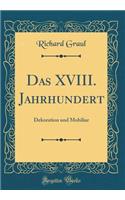 Das XVIII. Jahrhundert: Dekoration Und Mobiliar (Classic Reprint): Dekoration Und Mobiliar (Classic Reprint)