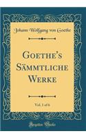 Goethe's SÃ¤mmtliche Werke, Vol. 1 of 6 (Classic Reprint)