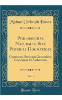 Philosophiae Naturalis, Sive Physicae Dogmaticae, Vol. 1: Continens Physicam Generalem, Coelestem Et Aetheream (Classic Reprint)