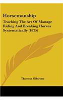 Horsemanship: Teaching The Art Of Manage Riding And Breaking Horses Systematically (1825)