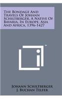 Bondage and Travels of Johann Schiltberger, a Native of Bavaria, in Europe, Asia and Africa, 1396-1427