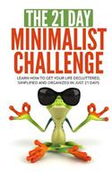 The 21 Day Minimalist Challenge: Learn How to Get Our Life Decluttered, Simplified and Organized in Just 21 Days