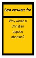 Best Answers for Why Would a Christian Oppose Abortion?