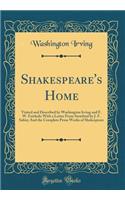 Shakespeare's Home: Visited and Described by Washington Irving and F. W. Fairholt; With a Letter from Stratford by J. F. Sabin; And the Complete Prose Works of Shakespeare (Classic Reprint): Visited and Described by Washington Irving and F. W. Fairholt; With a Letter from Stratford by J. F. Sabin; And the Complete Prose Works of Shakespe