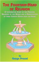 The Fountainhead of Religion: A Comparative Study of the Principle Religions of the World and a Manifestation of Their Common Origin from the Vedas