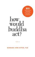 How Would Buddha Act?: 801 Right-Action Teachings for Living with Awareness and Intention(The New Harbinger Following Buddha Series)