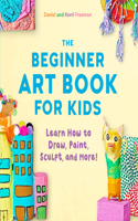Beginner Art Book for Kids: Learn How to Draw, Paint, Sculpt, and More!