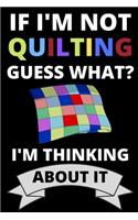 If I'm Not Quilting Guess What? I'm Thinking About It: Funny Notebook For Quilters, Journal For Quilting Lovers, Quilt Sewing Gifts For Quilter, Sewer, Sewist, Women (6" x 9")