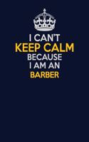 I Can't Keep Calm Because I Am An Barber: Career journal, notebook and writing journal for encouraging men, women and kids. A framework for building your career.