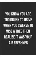You Know You Are Too Drunk To Drive When You Swerve To Miss A Tree Then Realize It Was Your Air Freshner: Funny Blank Lined Journal For Adults