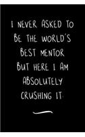 I never asked to be the World's Best Mentor: Funny Office Notebook/Journal For Women/Men/Coworkers/Boss/Business Woman/Funny office work desk humor/ Stress Relief Anger Management Journal(6x9 i