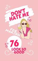 Don't Hate Me For Making 76 Look So Good: Perfect Gag Gift - Blank Lined Notebook Journal - 100 Pages 6" x 9" Format - Office Humour and Banter - Girls night Out - Birthday- Hen Stag Do - An