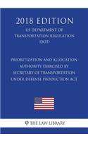 Prioritization and Allocation Authority Exercised by Secretary of Transportation under Defense Production Act (US Department of Transportation Regulation) (DOT) (2018 Edition)