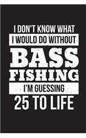 I Don't Know What I Would Do Without Bass Fishing I'm Guessing 25 To Life: Funny Fisherman Journal For Men: Blank Lined Notebook