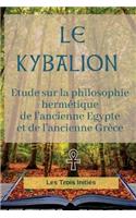 Le KYBALION (édition intégrale de 1917): Etude sur la philosophie hermétique de l'ancienne Egypte et de l'ancienne Grèce(1 Gnose de l'Ancienne Egypte)