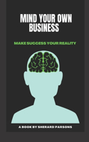 Mind your own Business: Make success your reality(1 New Cover)